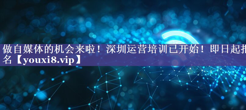 做自媒体的机会来啦！深圳运营培训已开始！即日起报名