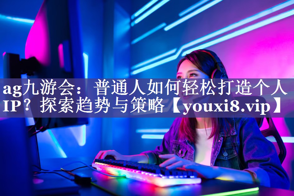 普通人如何轻松打造个人IP？探索趋势与策略