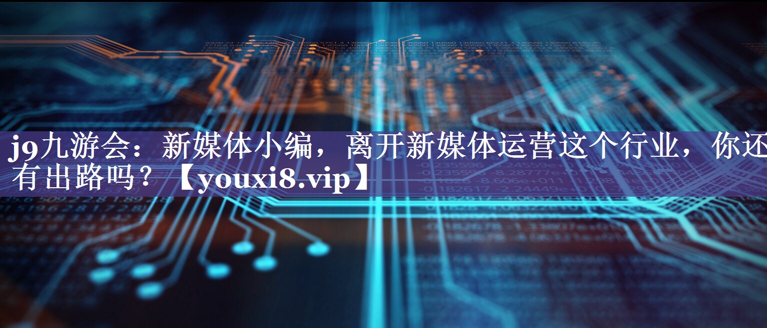 新媒体小编，离开新媒体运营这个行业，你还有出路吗？
