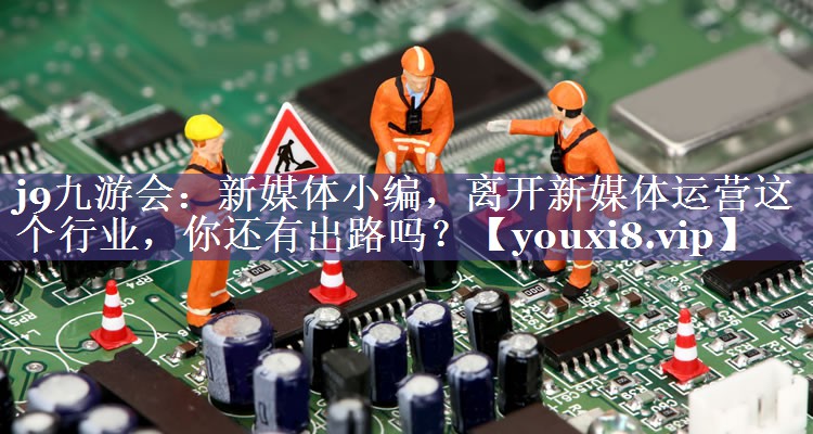 新媒体小编，离开新媒体运营这个行业，你还有出路吗？